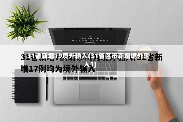 31省新增19境外输入(31省区市新增境外输入1)-第3张图片