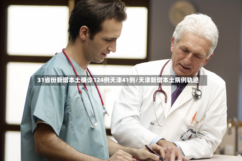 31省份新增本土确诊124例天津41例/天津新增本土病例轨迹-第2张图片