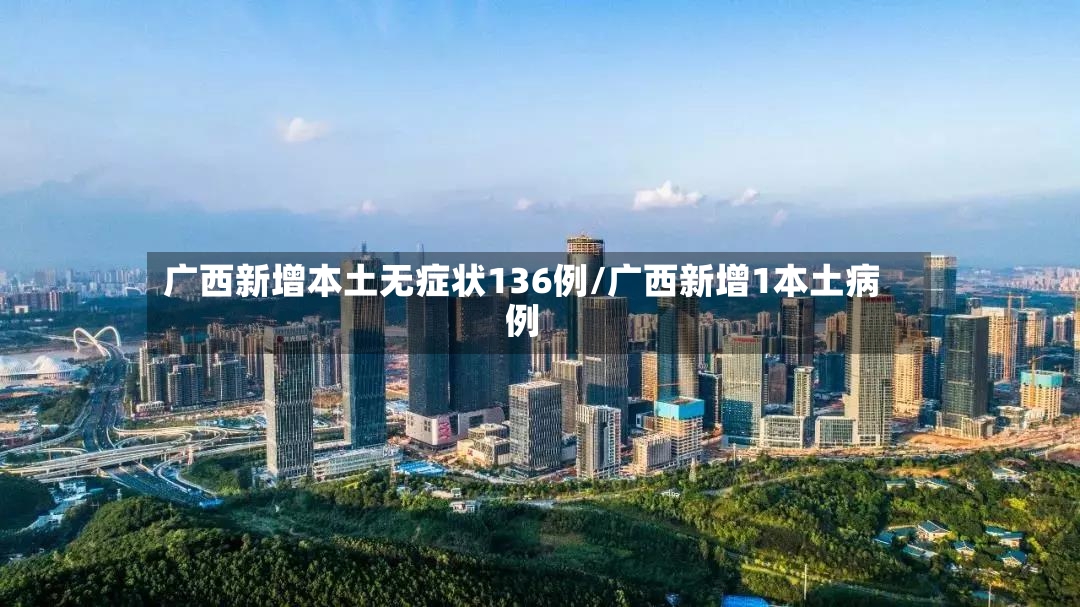 广西新增本土无症状136例/广西新增1本土病例