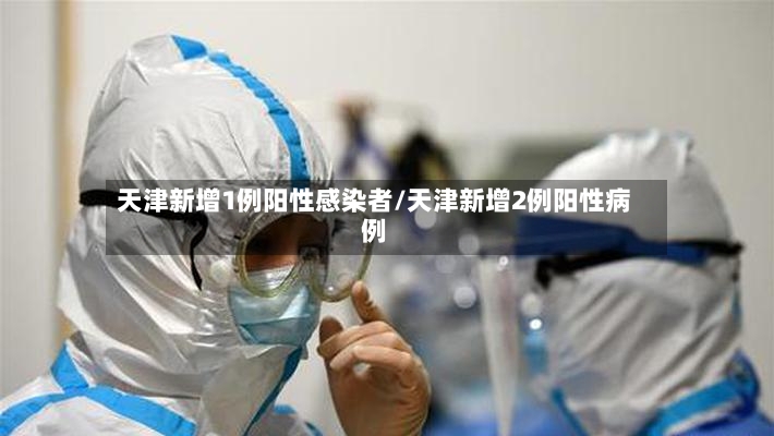 天津新增1例阳性感染者/天津新增2例阳性病例