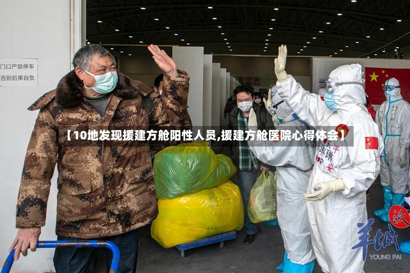 【10地发现援建方舱阳性人员,援建方舱医院心得体会】-第2张图片