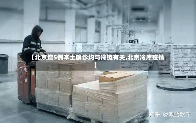 【北京增5例本土确诊均与冷链有关,北京冷库疫情】