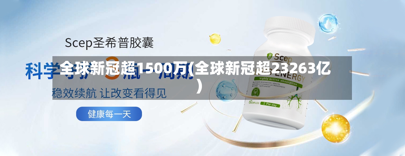 全球新冠超1500万(全球新冠超23263亿)-第3张图片