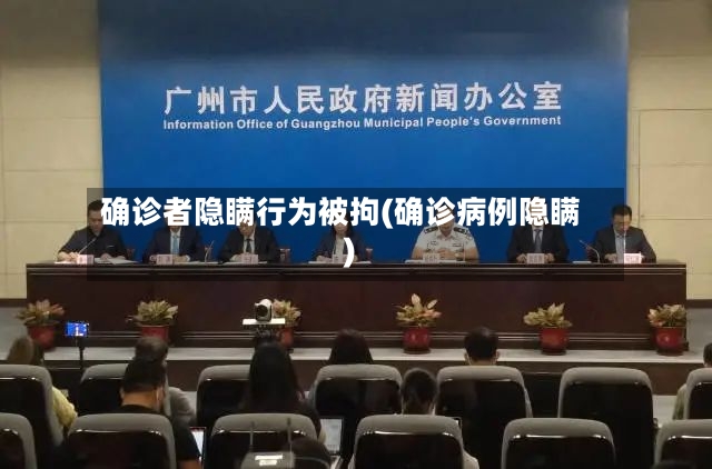 确诊者隐瞒行为被拘(确诊病例隐瞒)