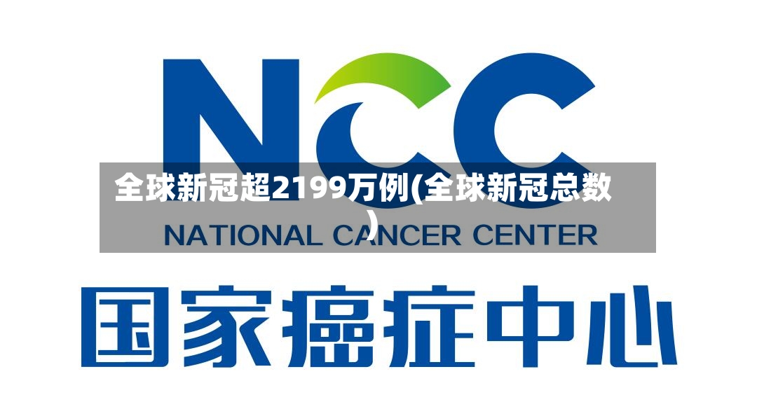 全球新冠超2199万例(全球新冠总数)-第2张图片