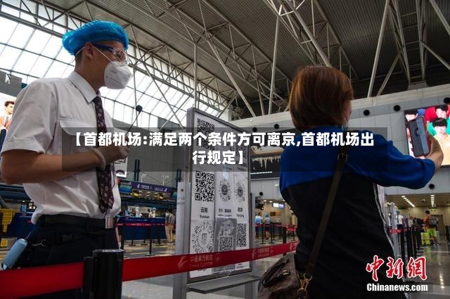 【首都机场:满足两个条件方可离京,首都机场出行规定】
