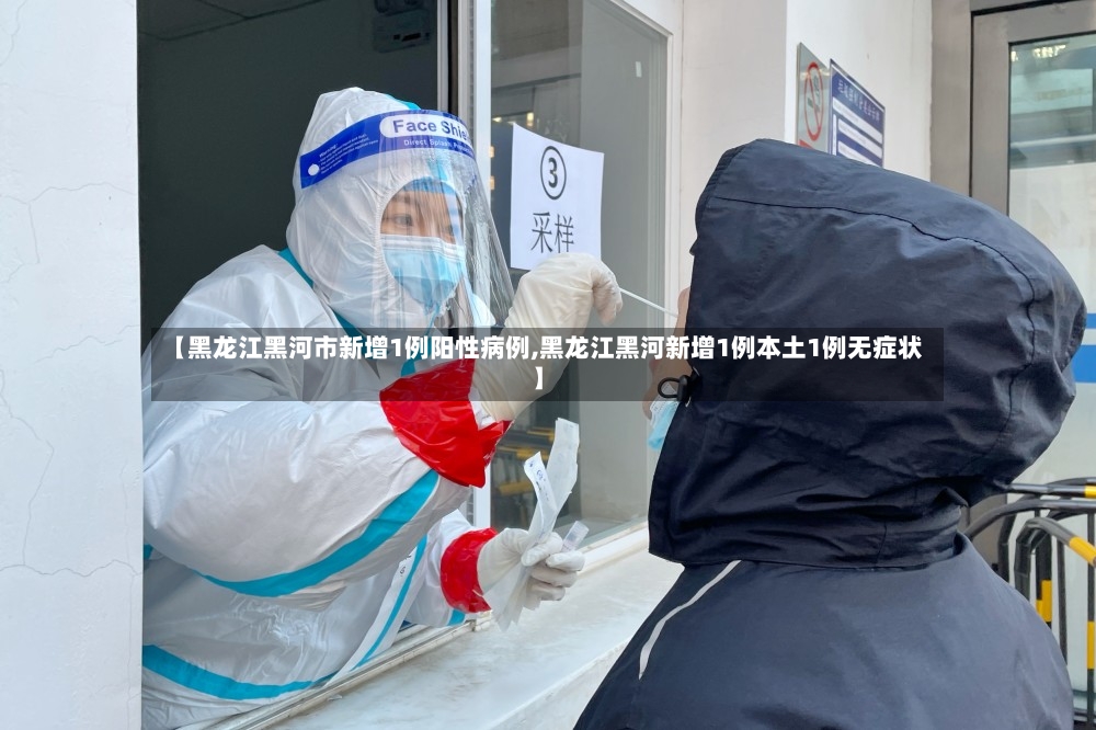 【黑龙江黑河市新增1例阳性病例,黑龙江黑河新增1例本土1例无症状】-第3张图片