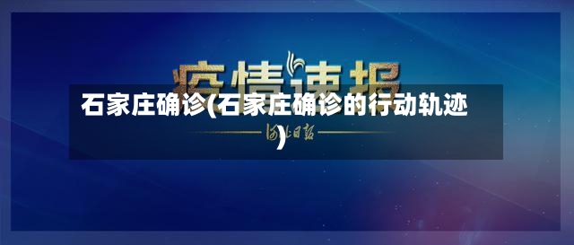 石家庄确诊(石家庄确诊的行动轨迹)-第2张图片