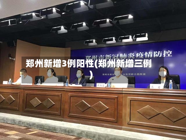 郑州新增3例阳性(郑州新增三例)-第3张图片
