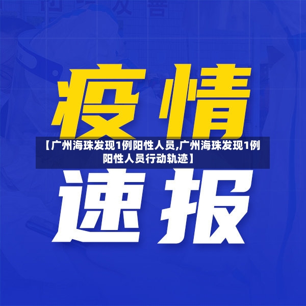 【广州海珠发现1例阳性人员,广州海珠发现1例阳性人员行动轨迹】-第2张图片