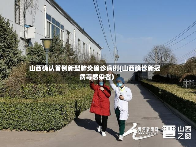 山西确认首例新型肺炎确诊病例(山西确诊新冠病毒感染者)