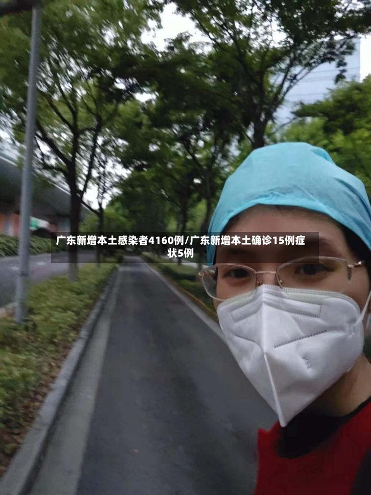 广东新增本土感染者4160例/广东新增本土确诊15例症状5例