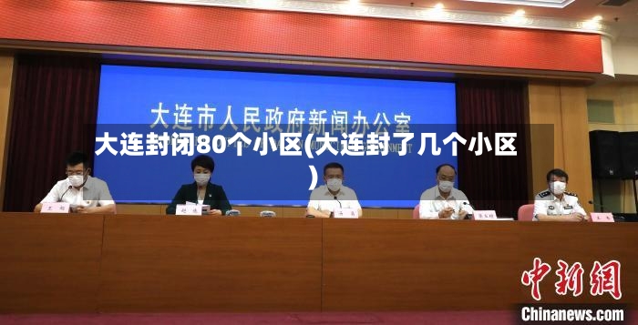 大连封闭80个小区(大连封了几个小区)