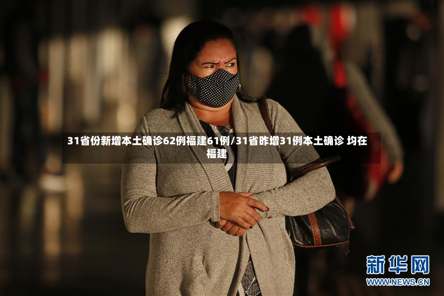 31省份新增本土确诊62例福建61例/31省昨增31例本土确诊 均在福建