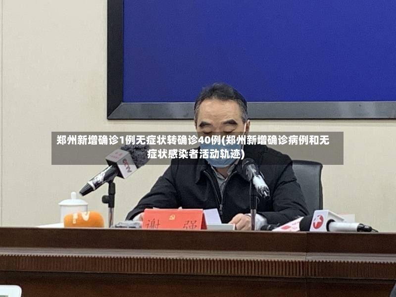 郑州新增确诊1例无症状转确诊40例(郑州新增确诊病例和无症状感染者活动轨迹)-第2张图片