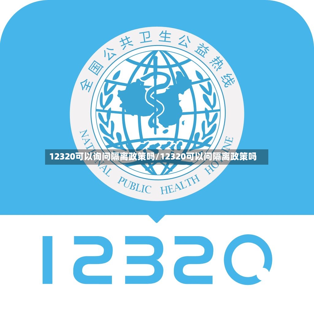 12320可以询问隔离政策吗/12320可以问隔离政策吗
