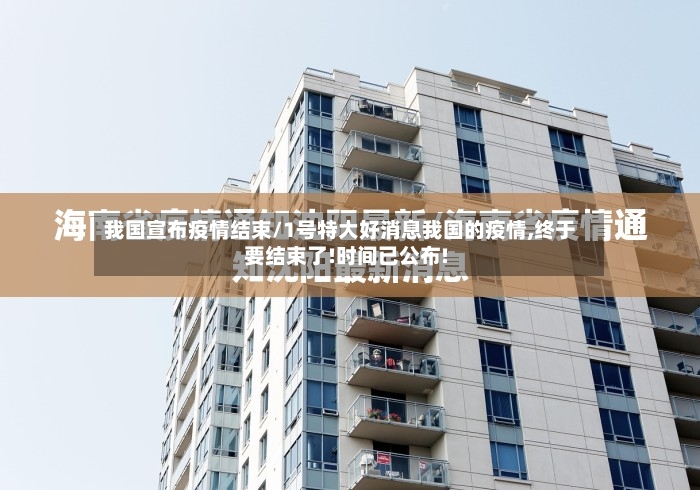 我国宣布疫情结束/1号特大好消息我国的疫情,终于要结束了!时间已公布!-第3张图片