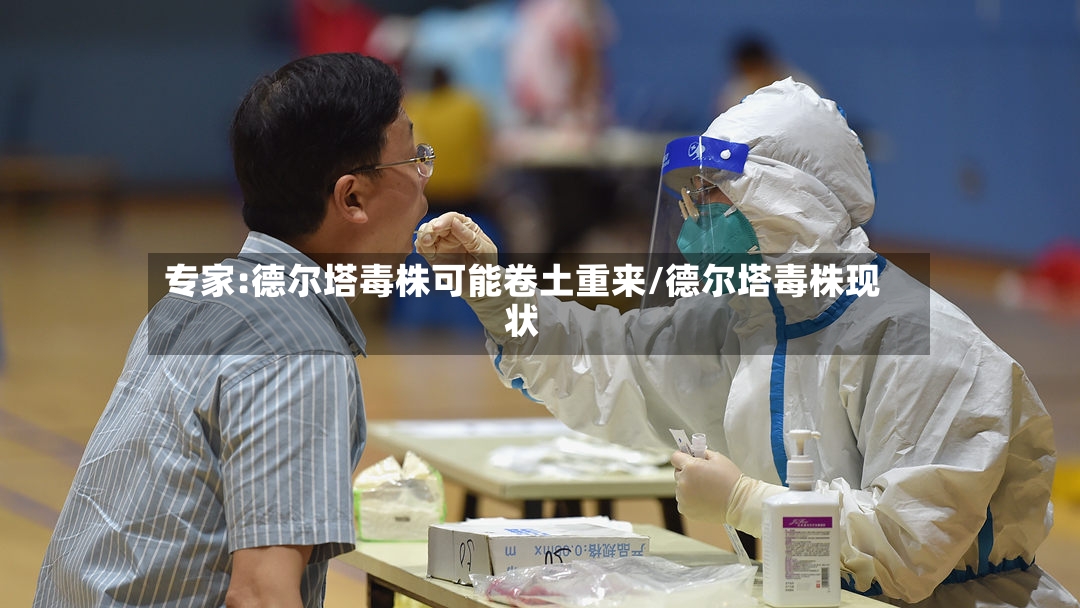 专家:德尔塔毒株可能卷土重来/德尔塔毒株现状