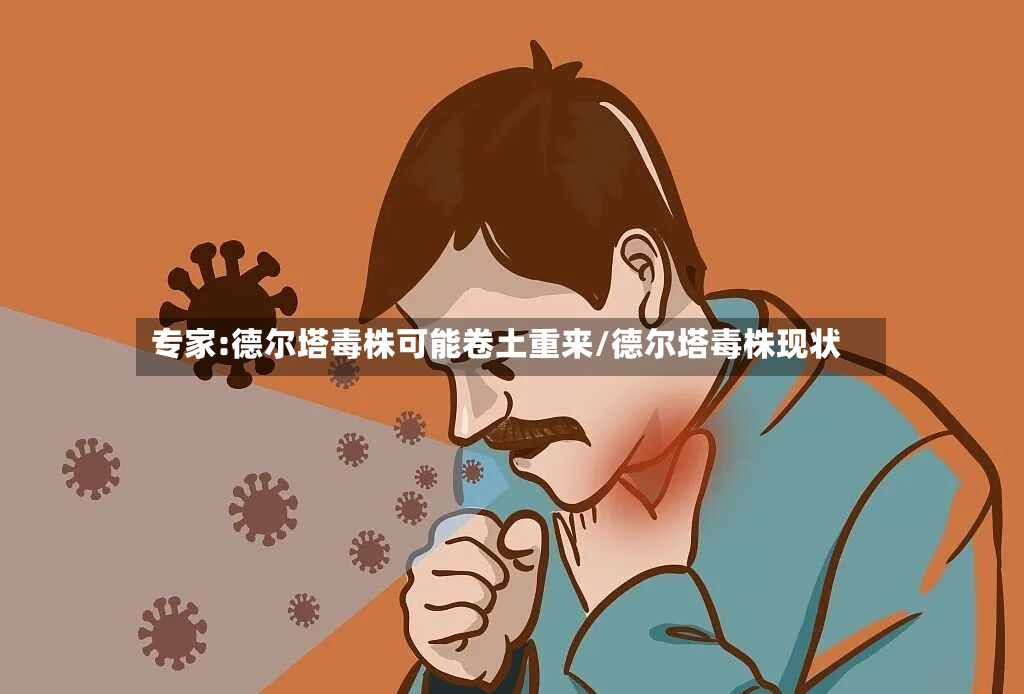 专家:德尔塔毒株可能卷土重来/德尔塔毒株现状-第2张图片
