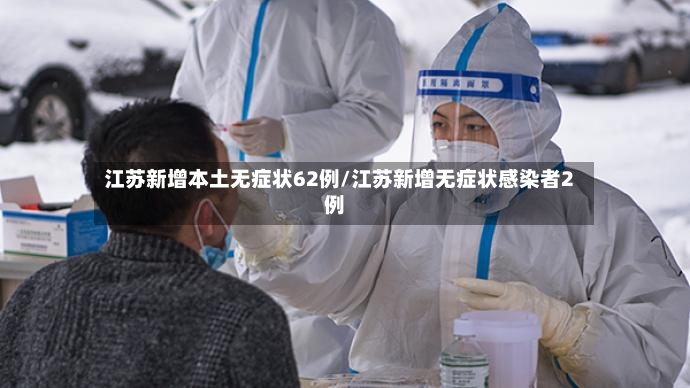 江苏新增本土无症状62例/江苏新增无症状感染者2例