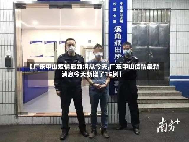 【广东中山疫情最新消息今天,广东中山疫情最新消息今天新增了15例】-第2张图片