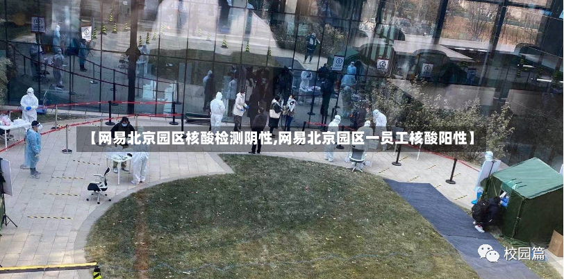 【网易北京园区核酸检测阴性,网易北京园区一员工核酸阳性】