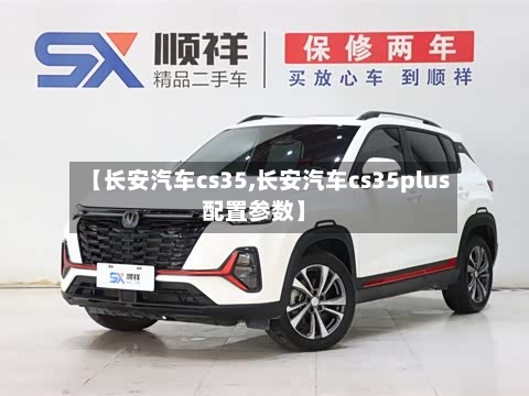 【长安汽车cs35,长安汽车cs35plus配置参数】-第2张图片
