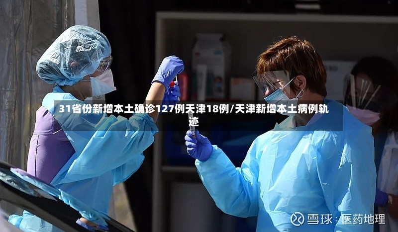 31省份新增本土确诊127例天津18例/天津新增本土病例轨迹-第2张图片