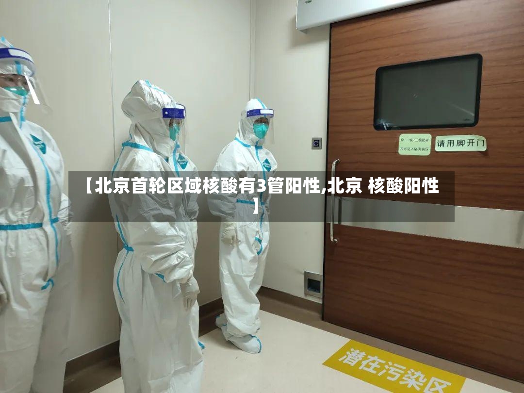 【北京首轮区域核酸有3管阳性,北京 核酸阳性】-第3张图片