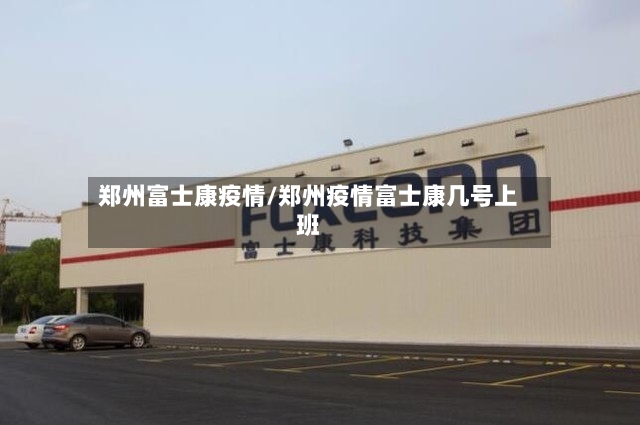 郑州富士康疫情/郑州疫情富士康几号上班