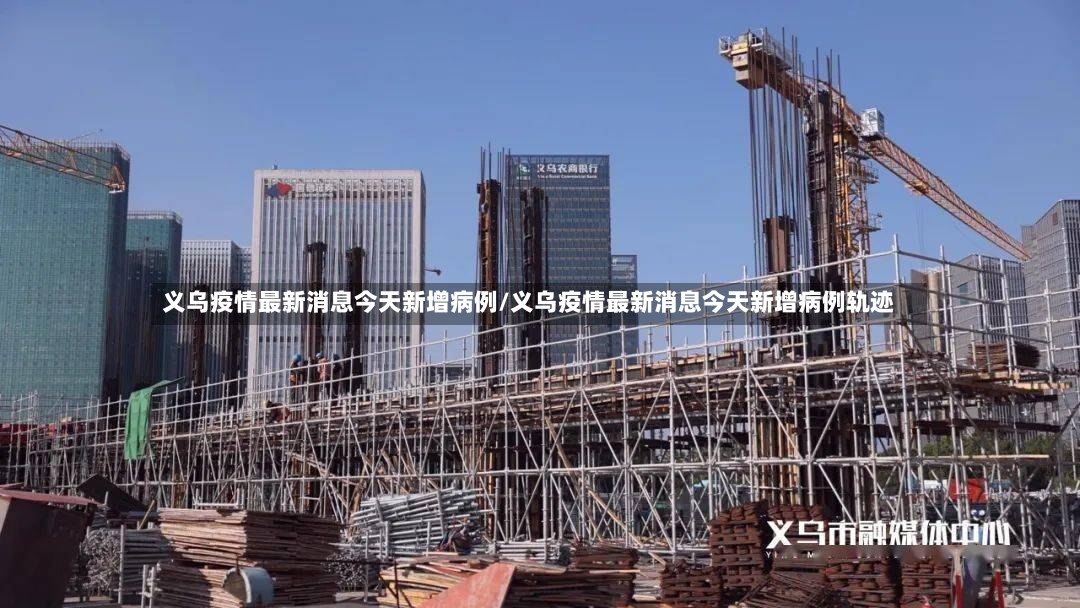 义乌疫情最新消息今天新增病例/义乌疫情最新消息今天新增病例轨迹-第2张图片