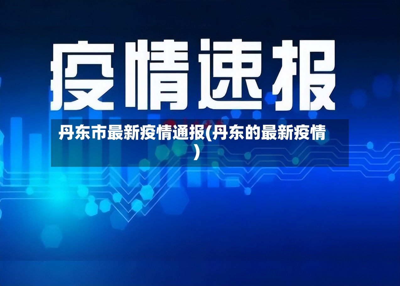 丹东市最新疫情通报(丹东的最新疫情)