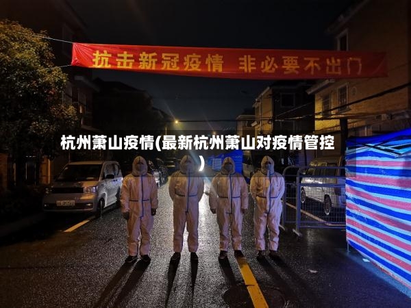 杭州萧山疫情(最新杭州萧山对疫情管控)