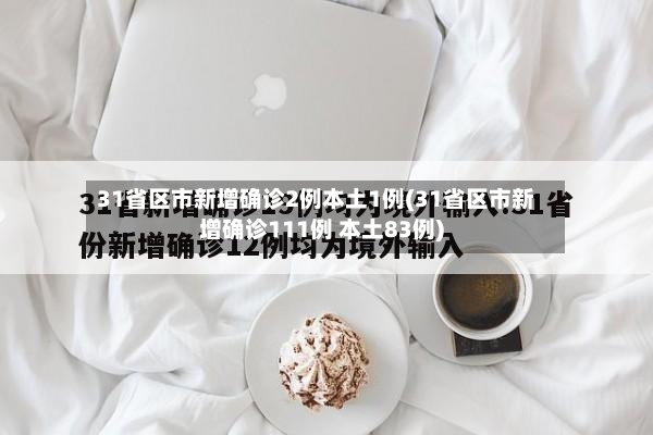 31省区市新增确诊2例本土1例(31省区市新增确诊111例 本土83例)
