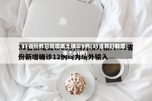 31省份昨日新增本土确诊9例(31省昨日新增本土61例)