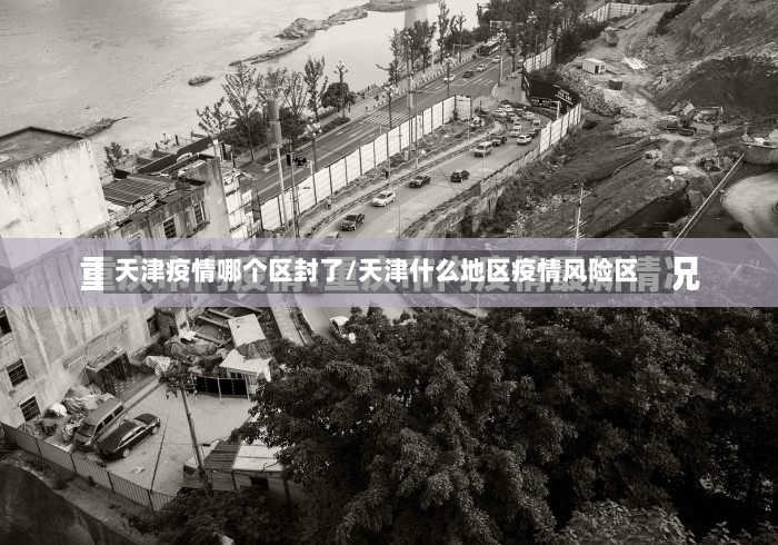 天津疫情哪个区封了/天津什么地区疫情风险区-第3张图片