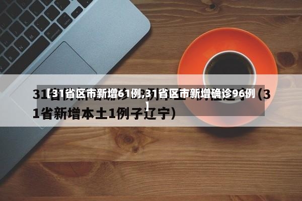 【31省区市新增61例,31省区市新增确诊96例】