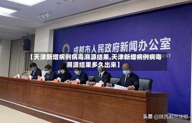 【天津新增病例病毒溯源结果,天津新增病例病毒溯源结果多久出来】-第3张图片