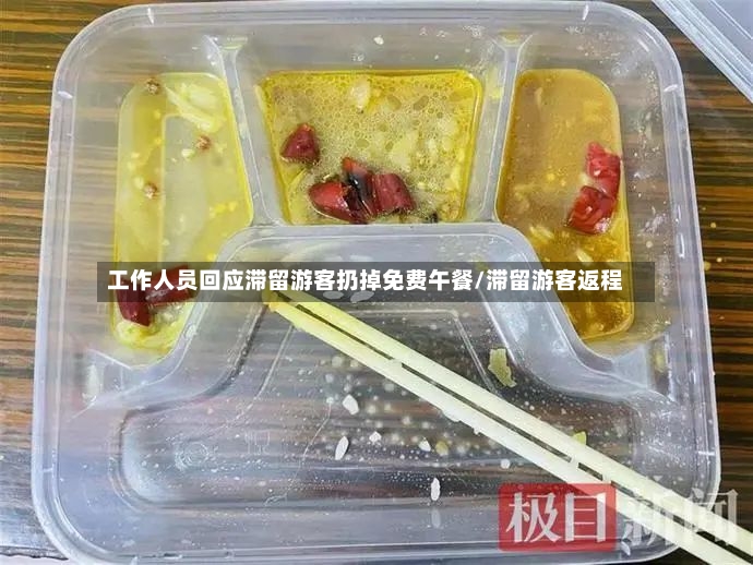 工作人员回应滞留游客扔掉免费午餐/滞留游客返程-第2张图片