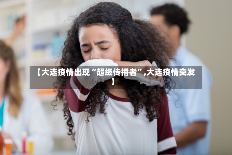 【大连疫情出现“超级传播者”,大连疫情突发】-第2张图片