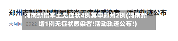河南新增本土无症状4例其中郑州2例(河南新增1例无症状感染者!活动轨迹公布!)-第3张图片