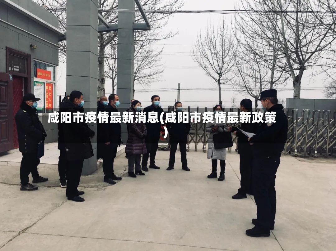 咸阳市疫情最新消息(咸阳市疫情最新政策)