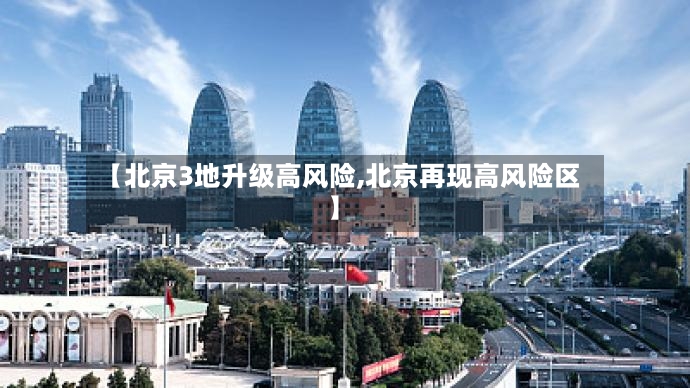 【北京3地升级高风险,北京再现高风险区】