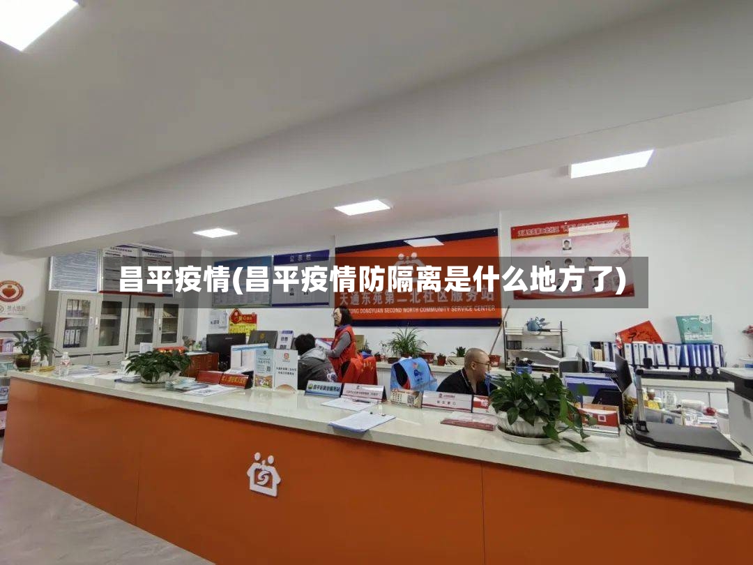 昌平疫情(昌平疫情防隔离是什么地方了)-第2张图片