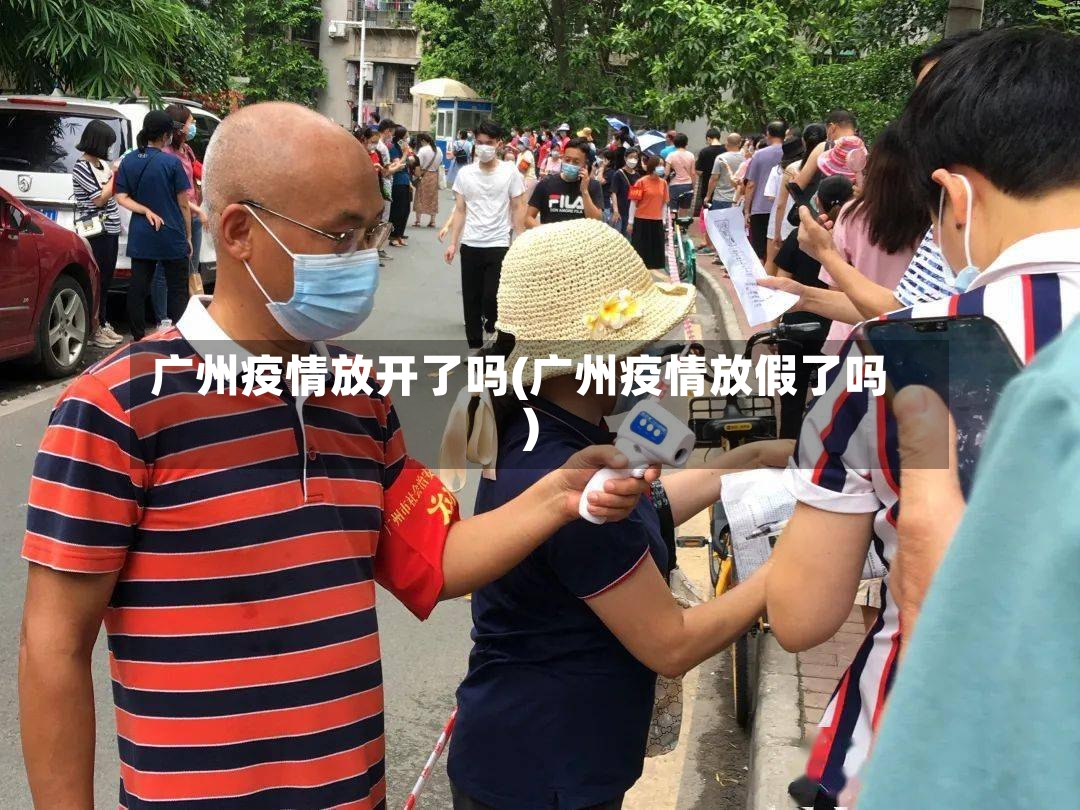 广州疫情放开了吗(广州疫情放假了吗)