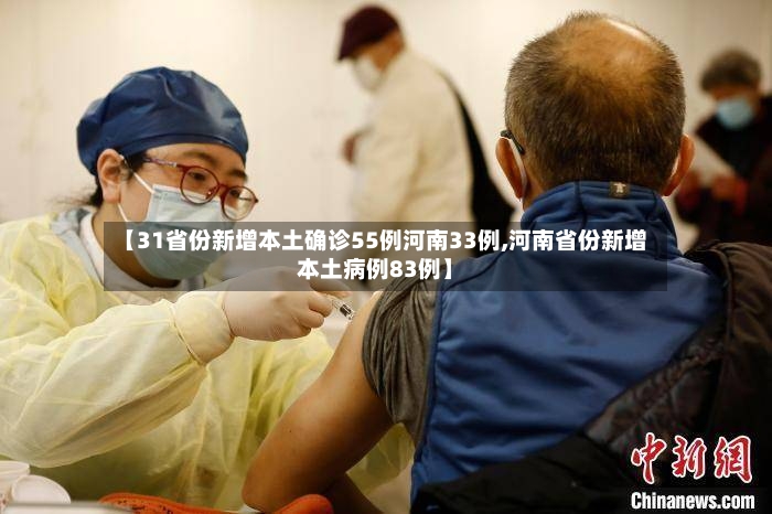 【31省份新增本土确诊55例河南33例,河南省份新增本土病例83例】