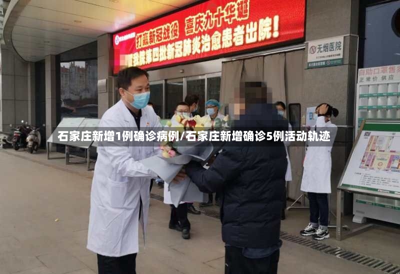 石家庄新增1例确诊病例/石家庄新增确诊5例活动轨迹