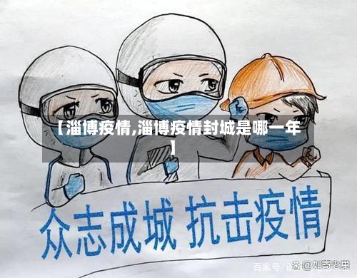 【淄博疫情,淄博疫情封城是哪一年】-第3张图片
