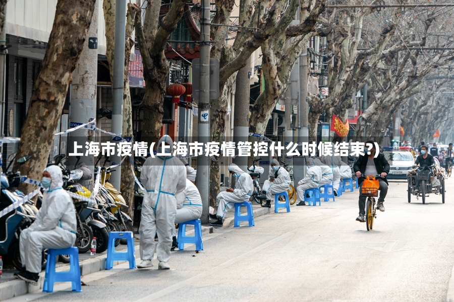 上海市疫情(上海市疫情管控什么时候结束?)