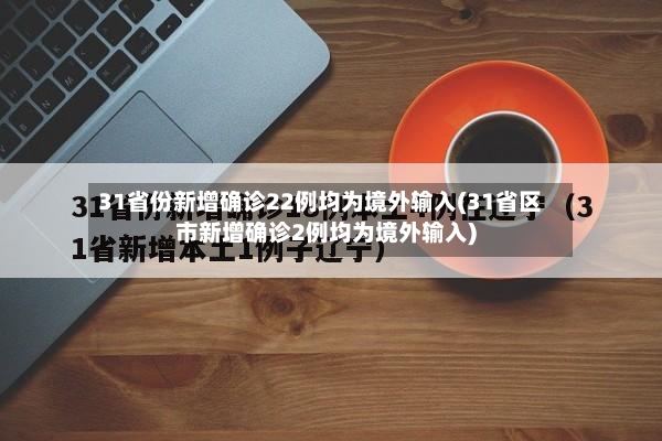 31省份新增确诊22例均为境外输入(31省区市新增确诊2例均为境外输入)-第2张图片